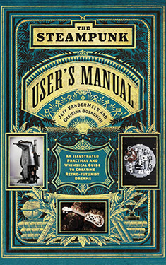 The Steampunk User's Manual: An Illustrated Practical and Whimsical Guide to the Creating Retro-Futurist Dreams