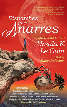 Dispatches from Anarres:  Tales in Tribute to Ursula K. Le Guin