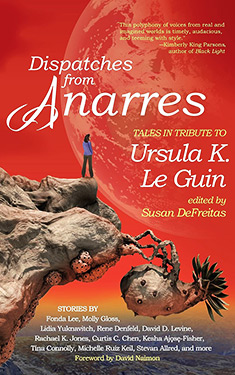 Dispatches from Anarres: Tales in Tribute to Ursula K. Le Guin