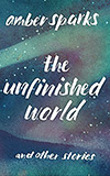The Unfinished World and Other Stories - Amber Sparks