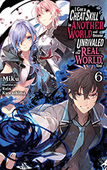 I Got a Cheat Skill in Another World and Became Unrivaled in the Real World, Too, Vol. 6 