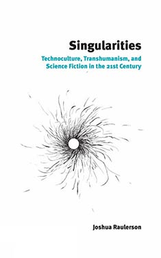 Singularities:  Technoculture, Transhumanism, and Science Fiction in the 21st Century