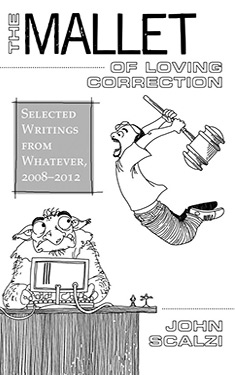 The Mallet of Loving Correction: Selected Essays from Whatever, 2008-2012