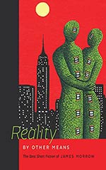 Reality by Other Means: The Best Short Fiction of James Morrow